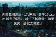 内部截图流出 - 17c网站 - 关于17c.com 域名的说法 - 越往下越离谱！如果属实，那就太刺激了