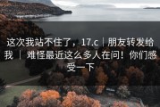 这次我站不住了，17.c｜朋友转发给我 ｜ 难怪最近这么多人在问！你们感受一下