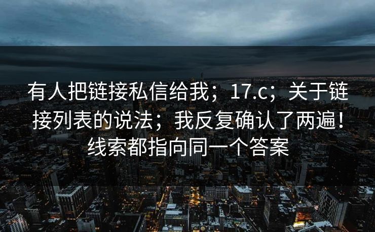 有人把链接私信给我；17.c；关于链接列表的说法；我反复确认了两遍！线索都指向同一个答案