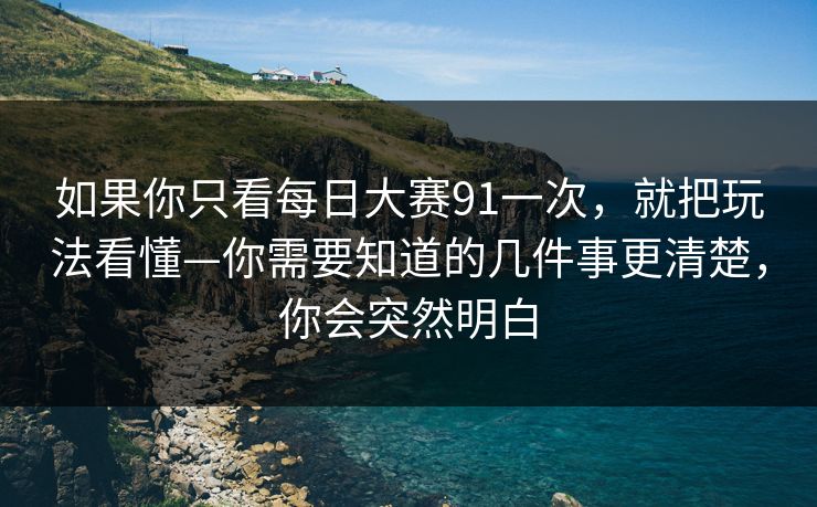 如果你只看每日大赛91一次,就把玩法看懂—你需要知道的几件事更清楚,你会突然明白 如果你只看每日大赛91一次,就把玩法看懂—你需要知道的几件事更清楚,你会突然明白