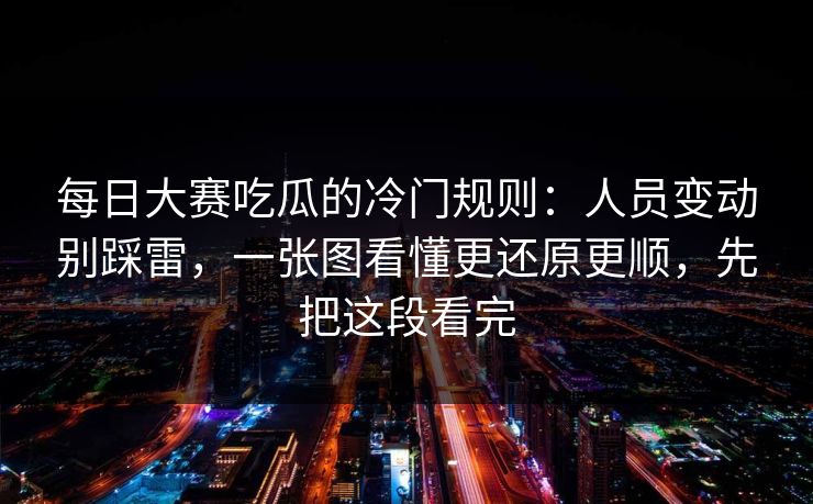 每日大赛吃瓜的冷门规则:人员变动别踩雷,一张图看懂更还原更顺,先把这段看完 每日大赛吃瓜的冷门规则:人员变动别踩雷,一张图看懂更还原更顺,先把这段看完
