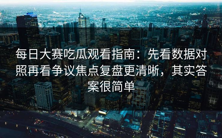 每日大赛吃瓜观看指南：先看数据对照再看争议焦点复盘更清晰，其实答案很简单