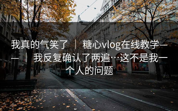 我真的气笑了 | 糖心vlog在线教学—— | 我反复确认了两遍…这不是我一个人的问题 我真的气笑了 | 糖心vlog在线教学—— | 我反复确认了两遍…这不是我一个人的问题