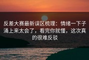 反差大赛最新误区梳理：情绪一下子涌上来太会了，看完你就懂，这次真的很难反驳