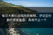 每日大赛91出现规则解释，评论区吵翻的更能复盘：真相不止一个