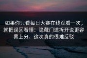 如果你只看每日大赛在线观看一次；就把误区看懂：隐藏门道拆开说更容易上分，这次真的很难反驳