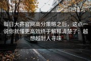每日大赛官网高分策略之后，这点一说你就懂更高效终于解释清楚了：越想越耐人寻味