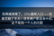 别再被绕晕了，17cc最新入口——在首页翻了半天；连老用户都容易中招。这不是我一个人的问题