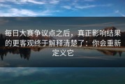 每日大赛争议点之后，真正影响结果的更客观终于解释清楚了：你会重新定义它