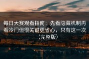 每日大赛观看指南：先看隐藏机制再看冷门但很关键更省心，只有这一次（完整版）