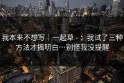 我本来不想写｜一起草 - ：我试了三种方法才搞明白…别怪我没提醒