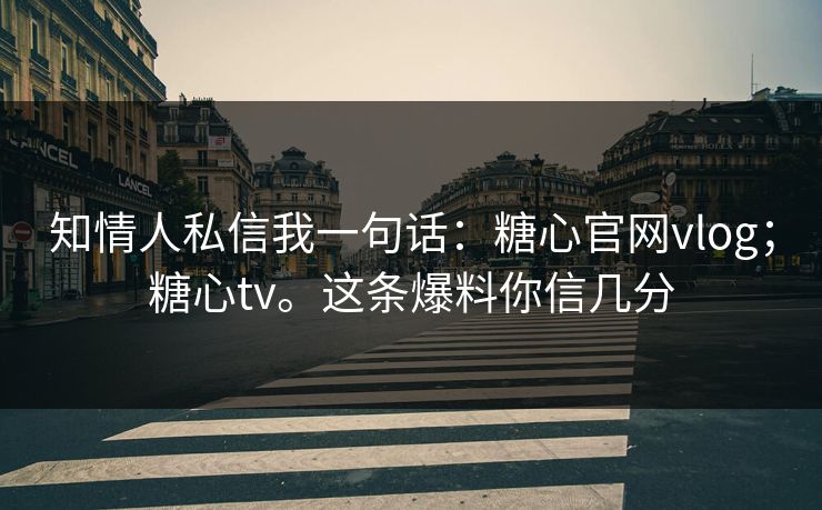 知情人私信我一句话：糖心官网vlog；糖心tv。这条爆料你信几分